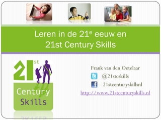 Leren in de 21e eeuw en
21st Century Skills
Frank van den Oetelaar
@21stcskills
21stcenturyskillsnl
http://www.21stcenturyskills.nl

 