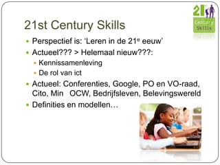21st Century Skills
 Perspectief is: ‘Leren in de 21e eeuw’
 Actueel??? > Helemaal nieuw???:
 Kennissamenleving
 De ro...