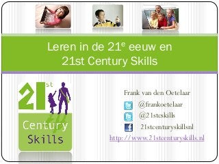 Frank van den Oetelaar
@frankoetelaar
@21stcskills
21stcenturyskillsnl
http://www.21stcenturyskills.nl
Leren in de 21e eeuw en
21st Century Skills
 