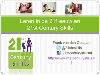 Leren in de 21e eeuw en
21st Century Skills
Frank van den Oetelaar
@21stcskills
21stcenturyskillsnl
http://www.21stcenturyskills.n
l

 