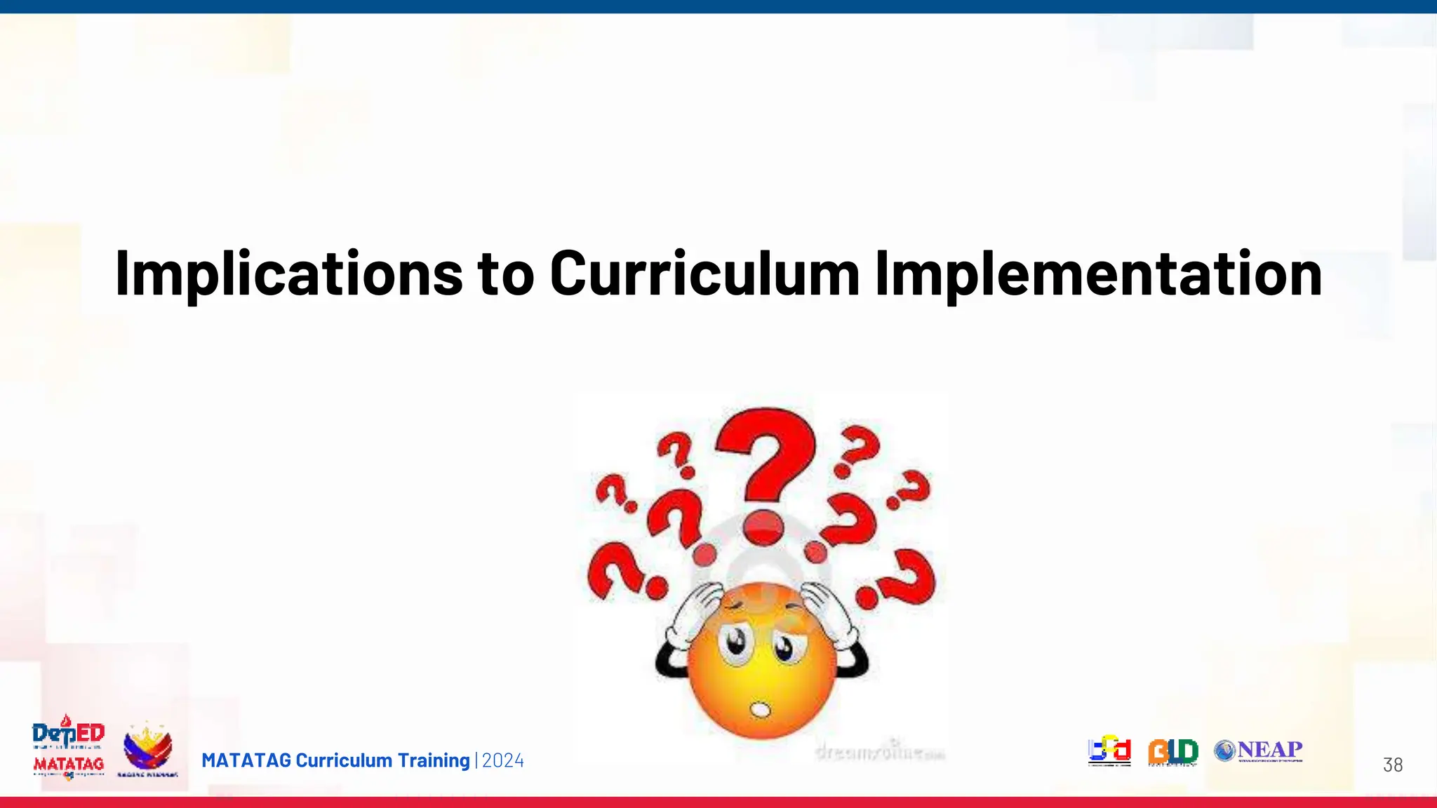MATATAG Curriculum Training | 2024
Implications to Curriculum Implementation
38
 