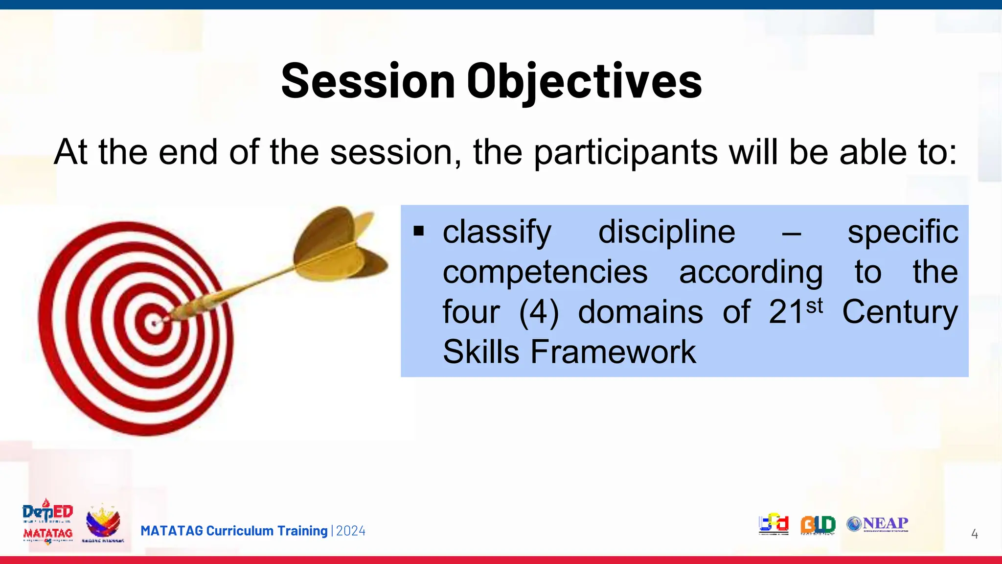 MATATAG Curriculum Training | 2024
Session Objectives
4
 classify discipline – specific
competencies according to the
four (4) domains of 21st Century
Skills Framework
At the end of the session, the participants will be able to:
 
