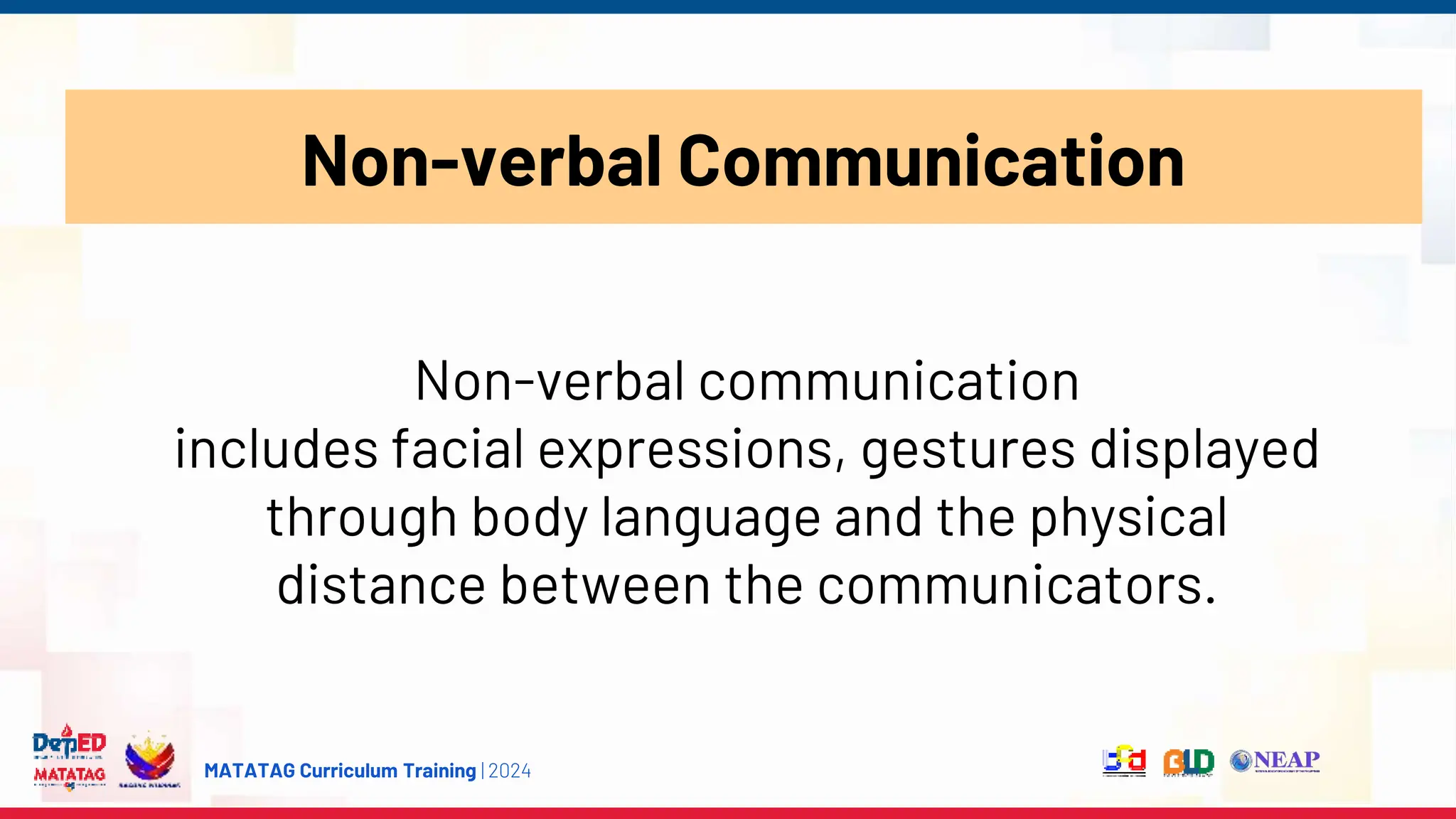 MATATAG Curriculum Training | 2024
Non-verbal Communication
Non-verbal communication
includes facial expressions, gestures displayed
through body language and the physical
distance between the communicators.
 
