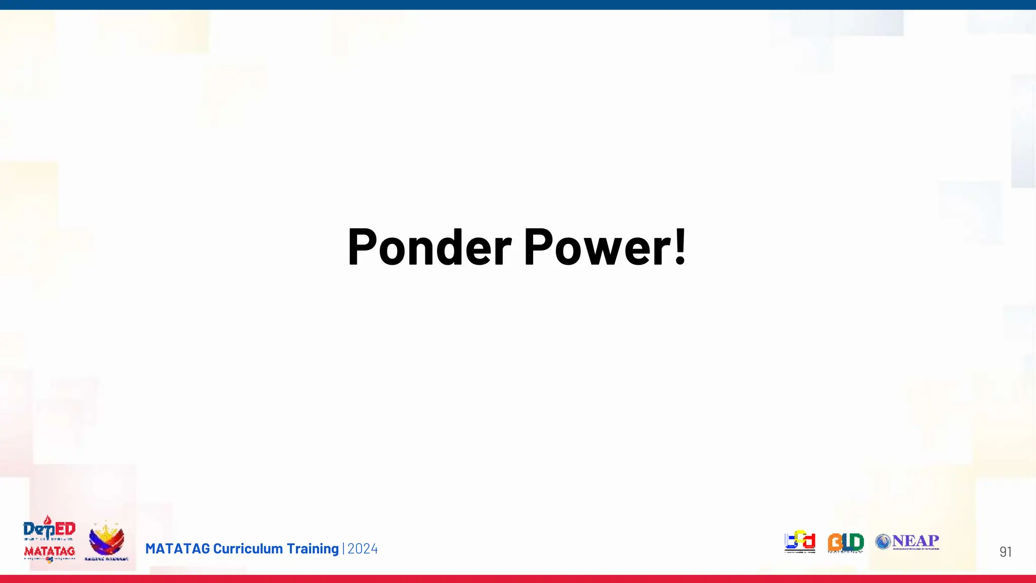 MATATAG Curriculum Training | 2024
Ponder Power!
91
 