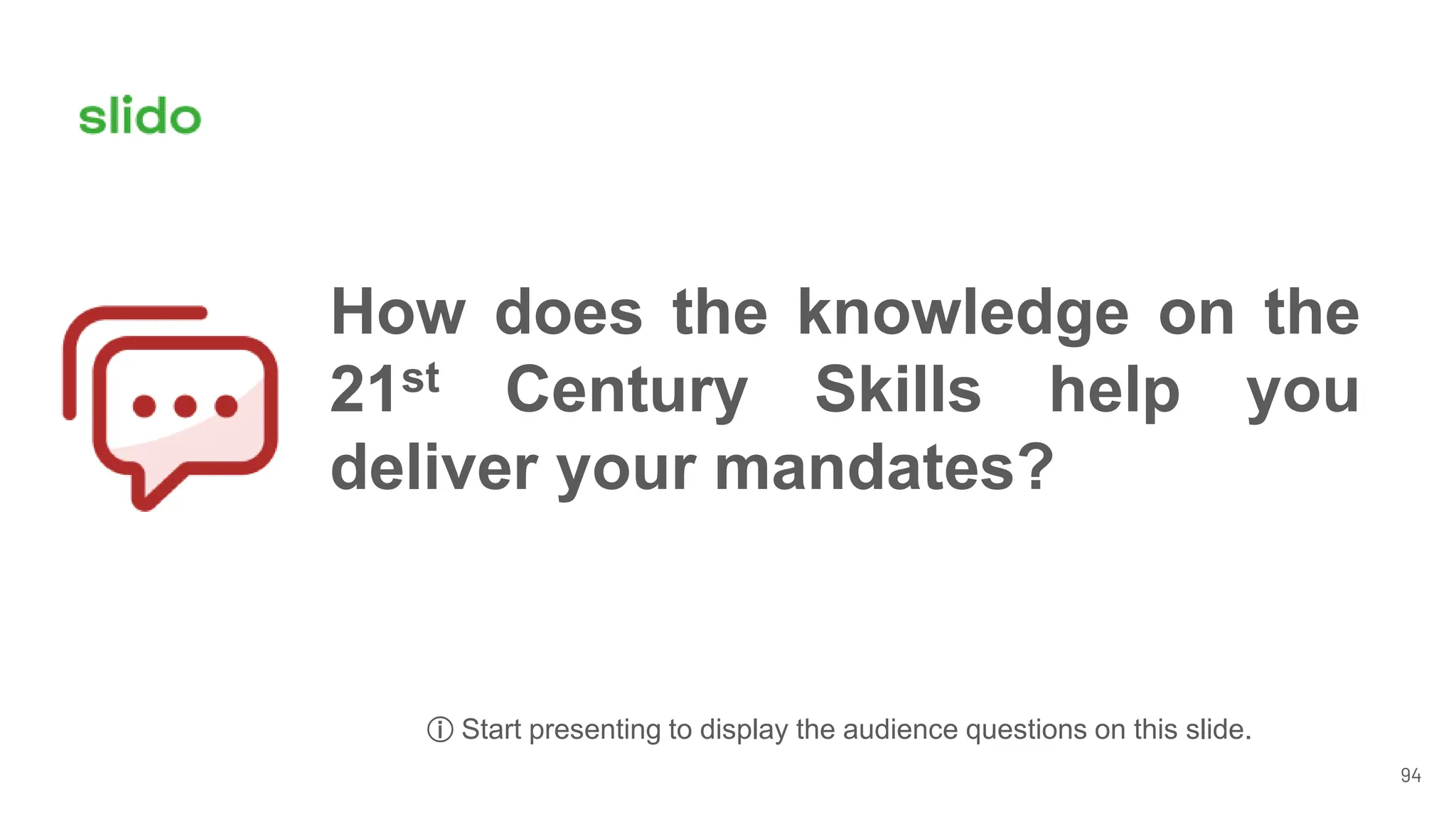 94
How does the knowledge on the
21st Century Skills help you
deliver your mandates?
ⓘ Start presenting to display the audience questions on this slide.
 