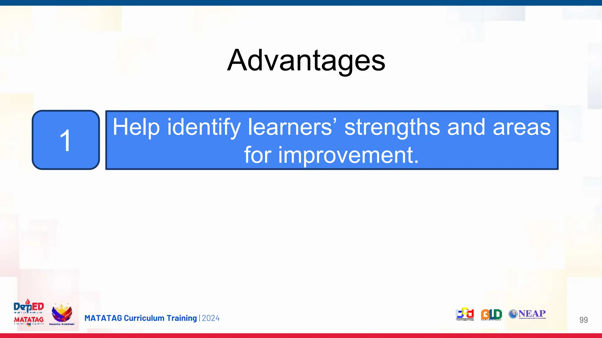 MATATAG Curriculum Training | 2024
1
Advantages
99
Help identify learners’ strengths and areas
for improvement.
 