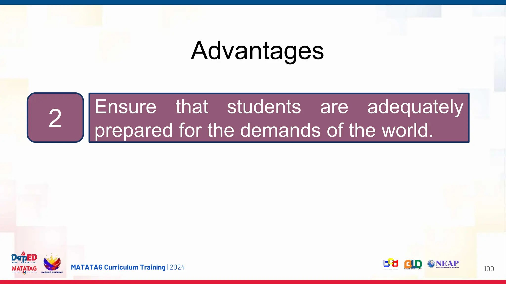 MATATAG Curriculum Training | 2024
Advantages
100
2
Ensure that students are adequately
prepared for the demands of the world.
 