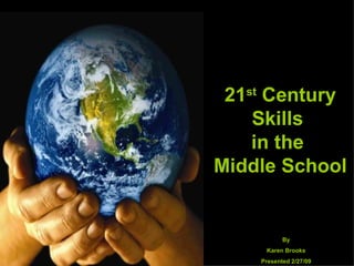 21 st  Century Skills  in the  Middle School By Karen Brooks Presented 2/27/09 