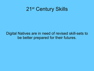 21 st  Century Skills Digital Natives are in need of revised skill-sets to be better prepared for their futures. 
