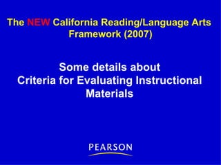 Some details about Criteria for Evaluating Instructional Materials The  NEW  California Reading/Language Arts  Framework (2007) 