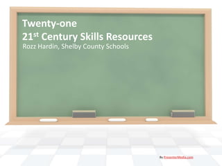 Twenty-one 21st Century Skills Resources Rozz Hardin, Shelby County Schools By PresenterMedia.com 
