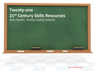Twenty-one
21st Century Skills Resources
Rozz Hardin, Shelby County Schools
By PresenterMedia.com
 