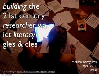 building the
    21st century
    researcher via
    ict literacy
    gles & cles
                                                                                 melissa corey, lms
                                                                                         april 2011
    CC-licensed image via http://www.ﬂickr.com/photos/71615838@N00/1427920061/
                                                                                               masl
Friday, April 15, 2011
 