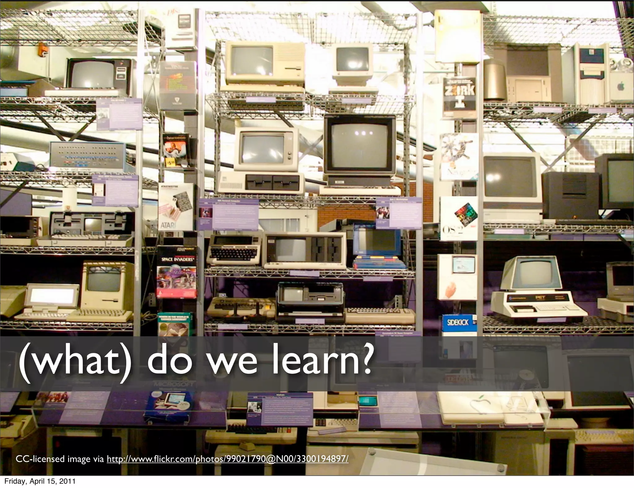 (what) do we learn?
   CC-licensed image via http://www.ﬂickr.com/photos/99021790@N00/3300194897/

Friday, April 15, 2011
 