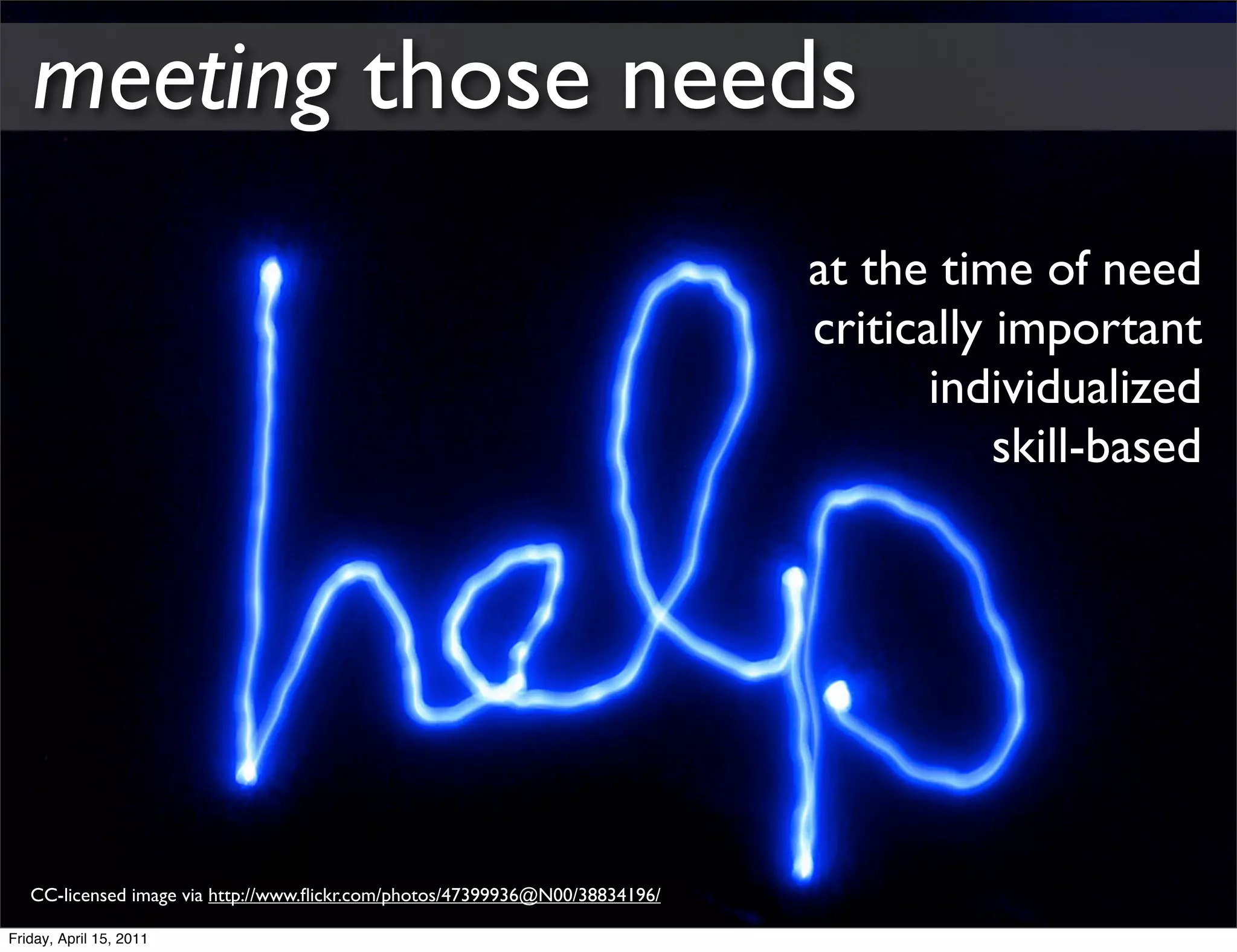 meeting those needs
                                                                              at the time of need
                                                                              critically important
                                                                                     individualized
                                                                                         skill-based




   CC-licensed image via http://www.ﬂickr.com/photos/47399936@N00/38834196/

Friday, April 15, 2011
 
