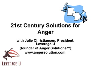 21st Century Solutions for
          Anger
  with Julie Christiansen, President,
              Leverage U
   (founder of Anger Solutions™)
       www.angersolution.com
 