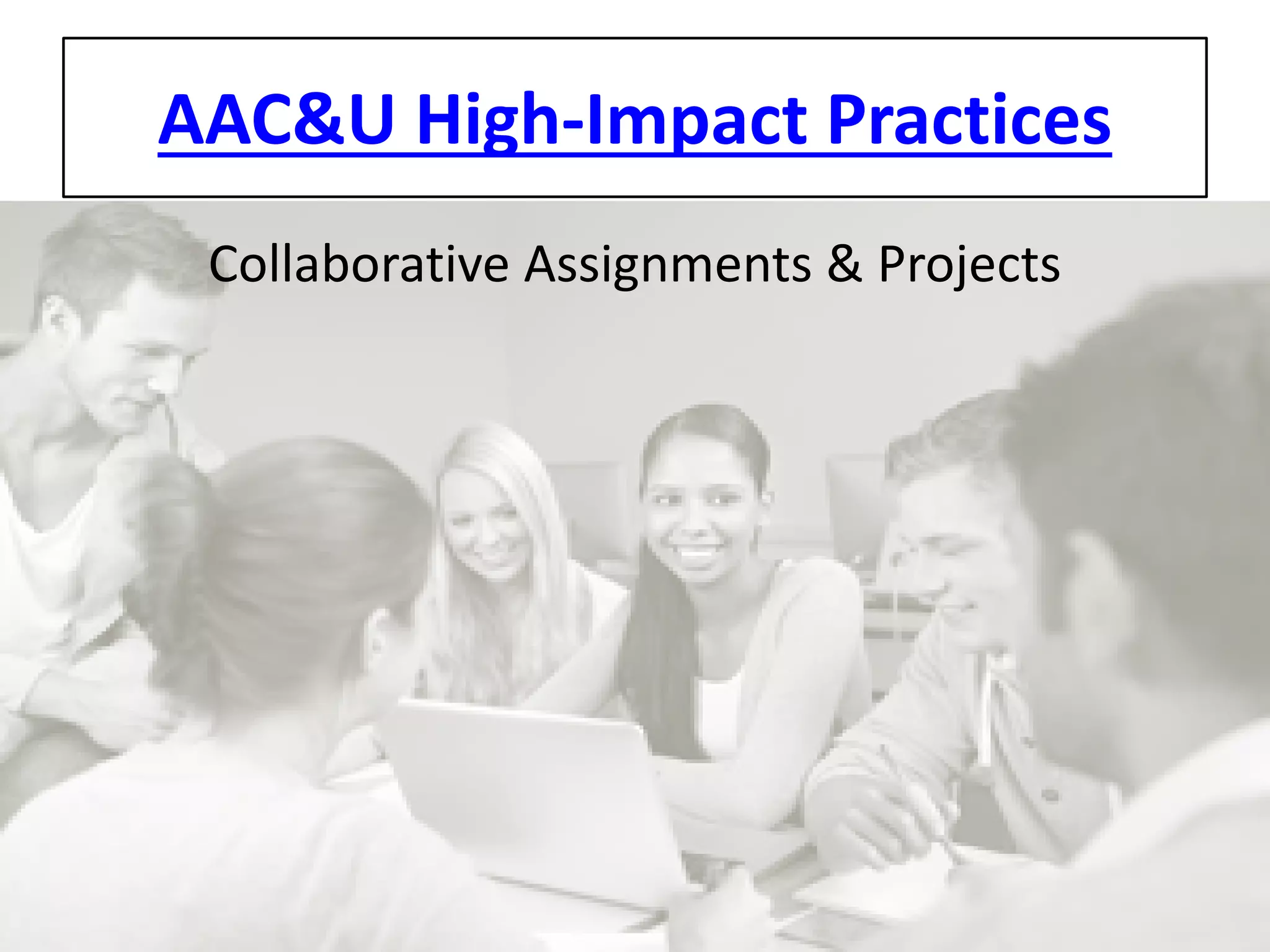 AAC&U High-Impact Practices 
Collaborative Assignments & Projects  