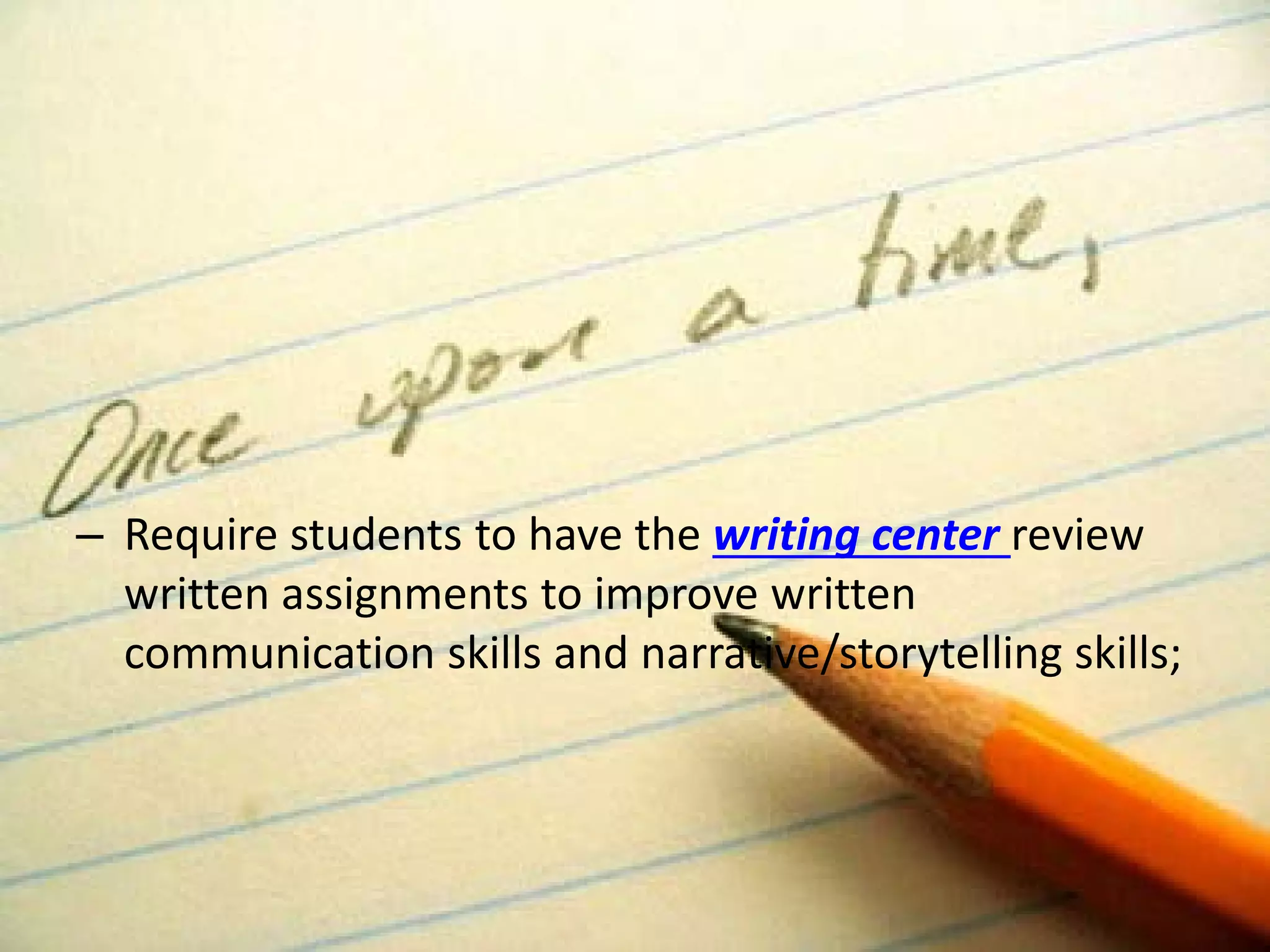 – 
Require students to have the writing center review written assignments to improve written communication skills and narrative/storytelling skills;  