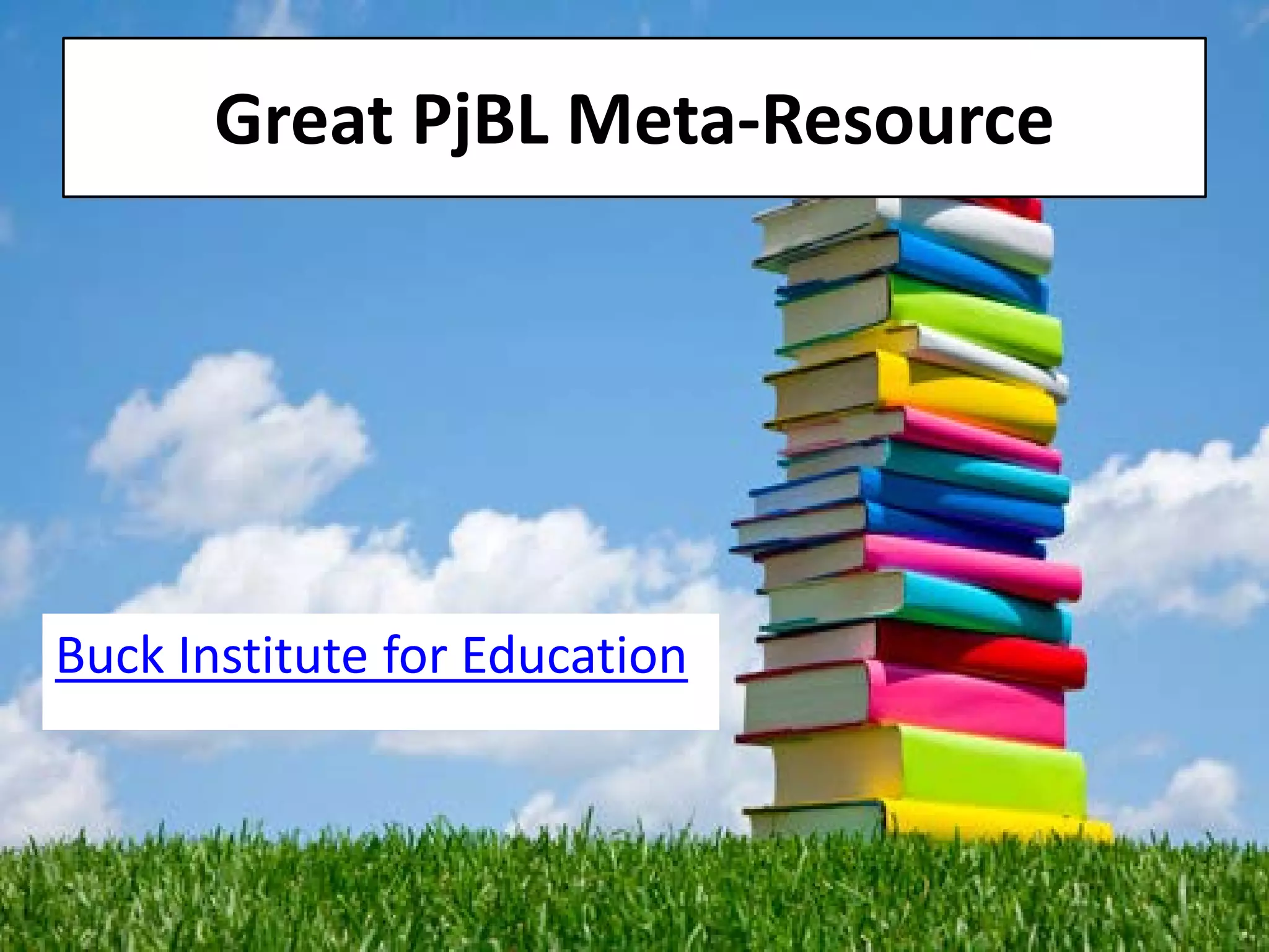Great PjBL Meta-Resource 
Buck Institute for Education  