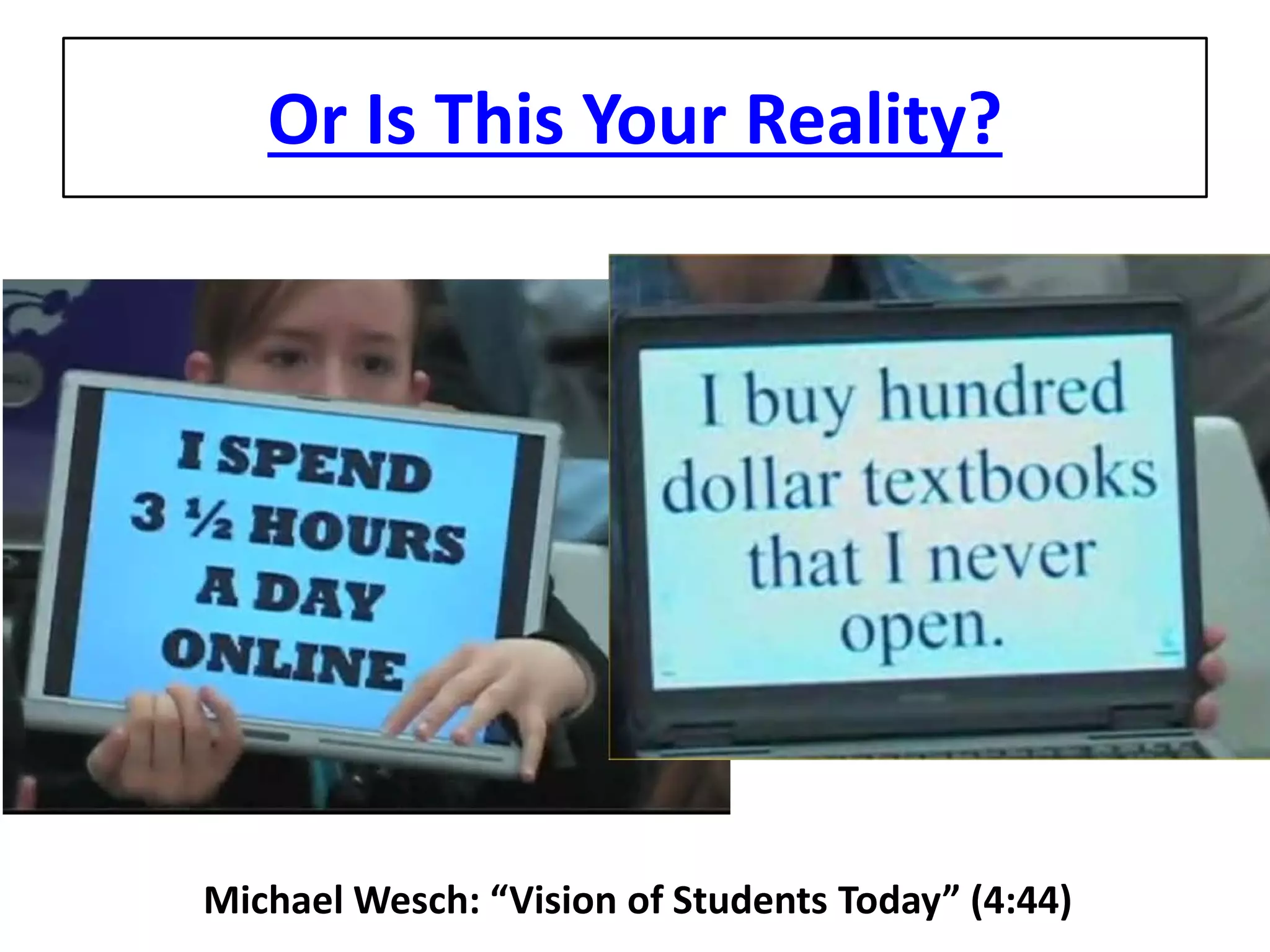 Or Is This Your Reality? 
Michael Wesch: “Vision of Students Today” (4:44)  