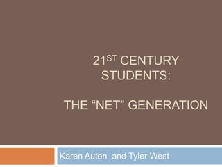 21st Century Students: The “Net” Generation Karen Auton  and Tyler West 