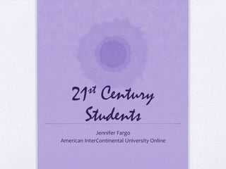 21 st   Century
          Students
              Jennifer Fargo
American InterContinental University Online
 