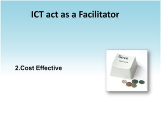 ICT act as a Facilitator




2.Cost Effective
 