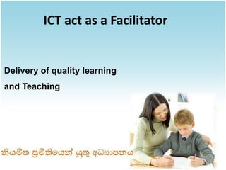 ICT act as a Facilitator


Delivery of quality learning
and Teaching
 