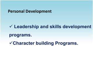Personal Development


 Leadership and skills development
programs.
Character building Programs.
 