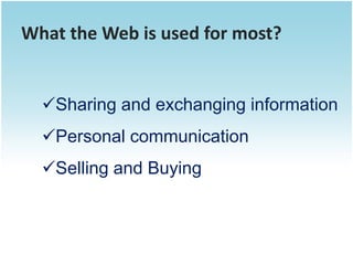 What the Web is used for most?


  Sharing and exchanging information
  Personal communication
  Selling and Buying
 