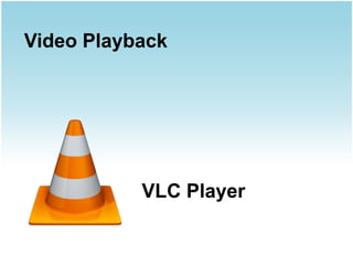 Video Playback




           VLC Player
 