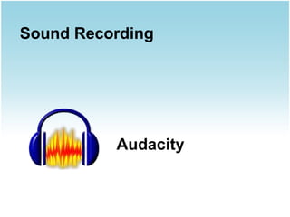 Sound Recording




          Audacity
 