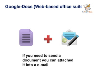 Google-Docs (Web-based office suite)




       If you need to send a
       document you can attached
       it into a e-mail
 