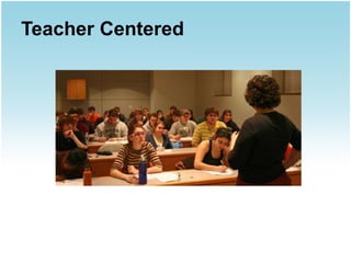 Teacher Centered
 