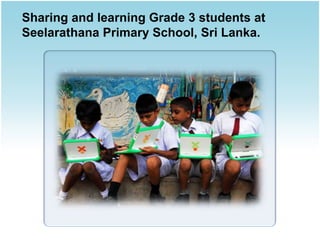 Sharing and learning Grade 3 students at
Seelarathana Primary School, Sri Lanka.
 