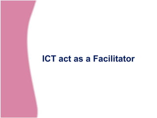 ICT act as a Facilitator
 