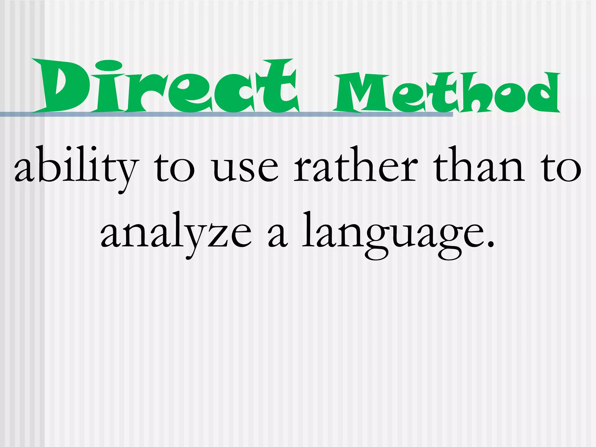 Direct Method
ability to use rather than to
analyze a language.
 