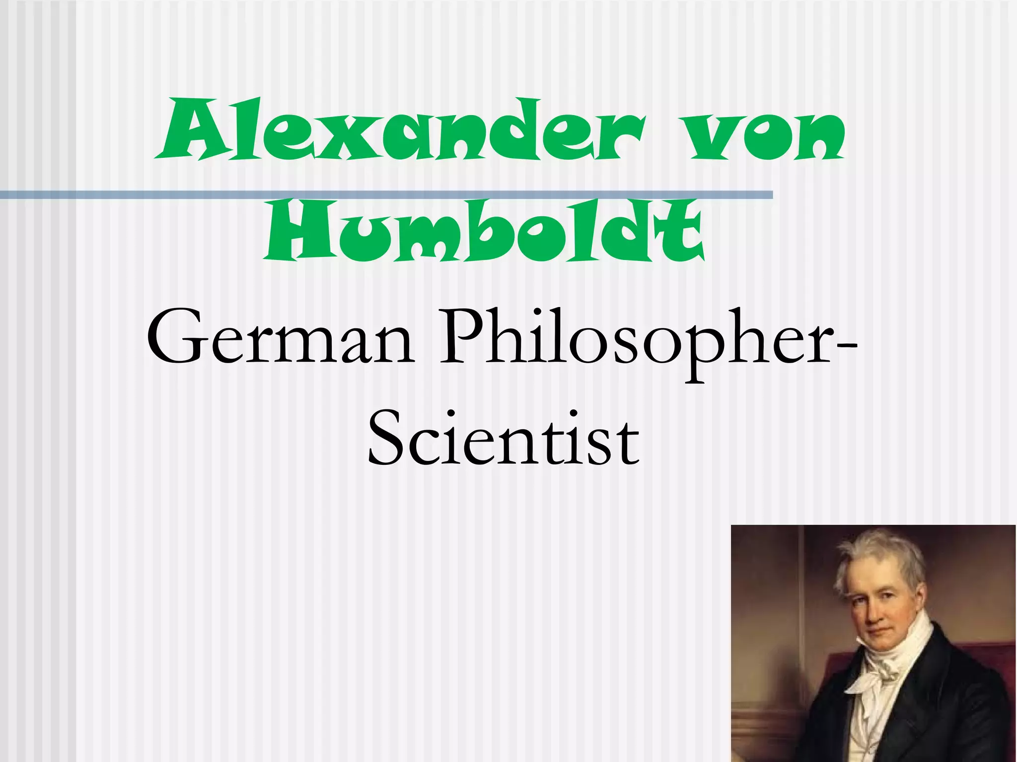 Alexander von
Humboldt
German Philosopher-
Scientist
 