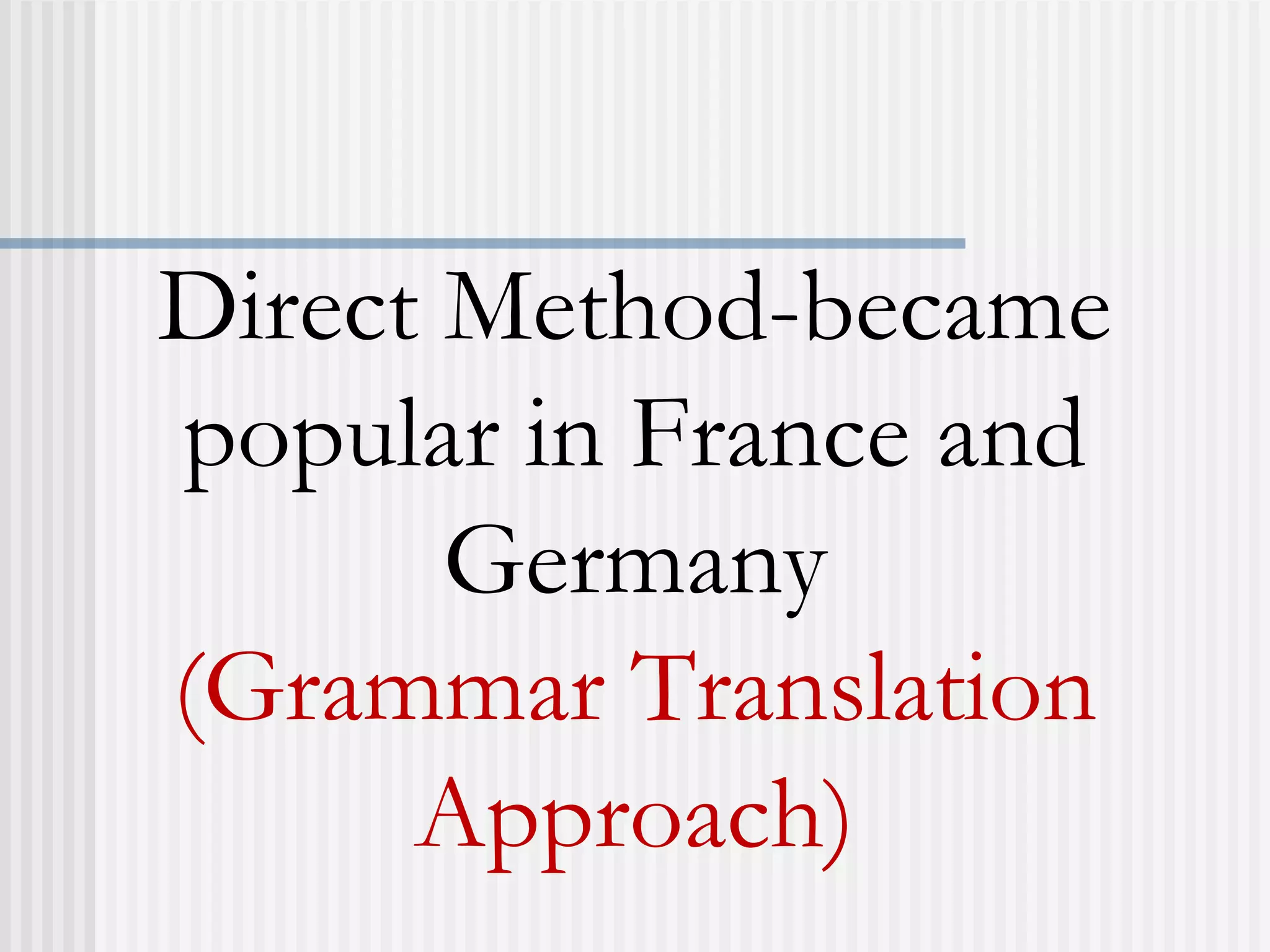 Direct Method-became
popular in France and
Germany
(Grammar Translation
Approach)
 