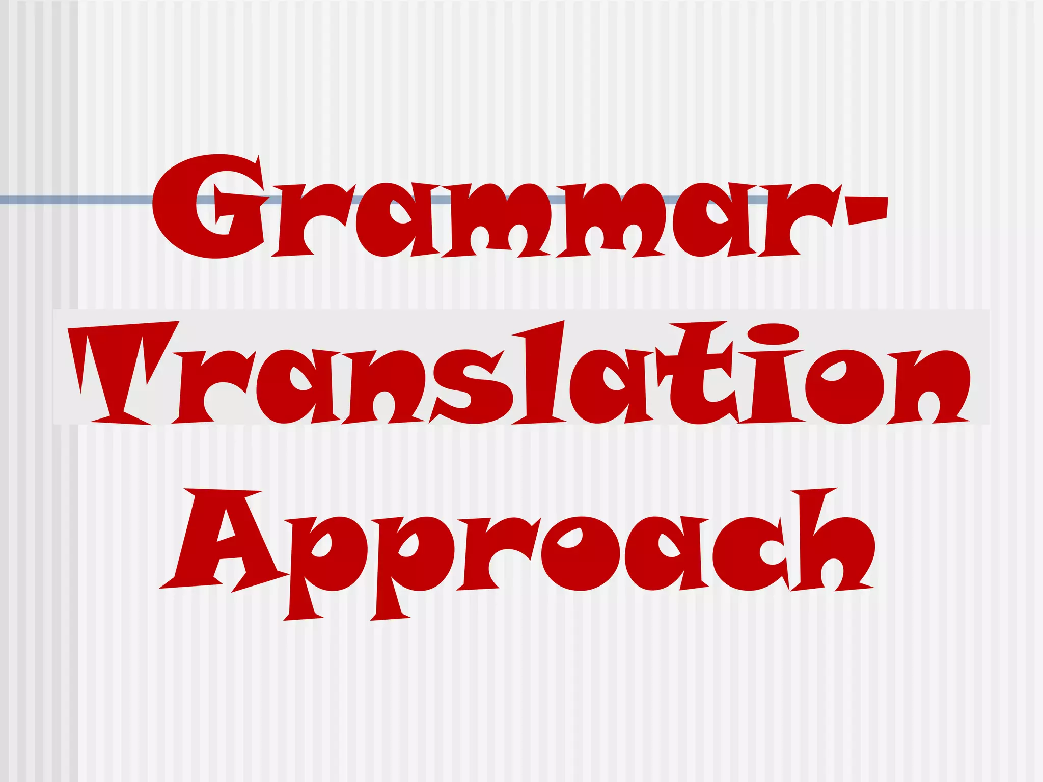 Grammar-
Translation
Approach
 