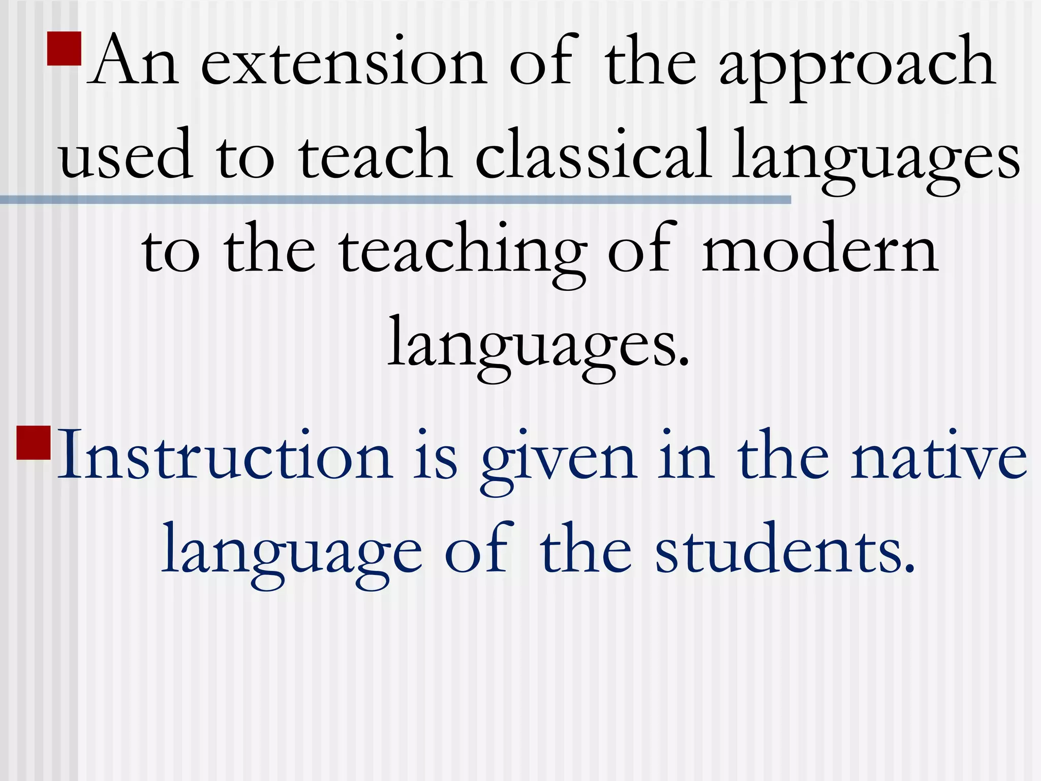 An extension of the approach
used to teach classical languages
to the teaching of modern
languages.
Instruction is given in the native
language of the students.
 