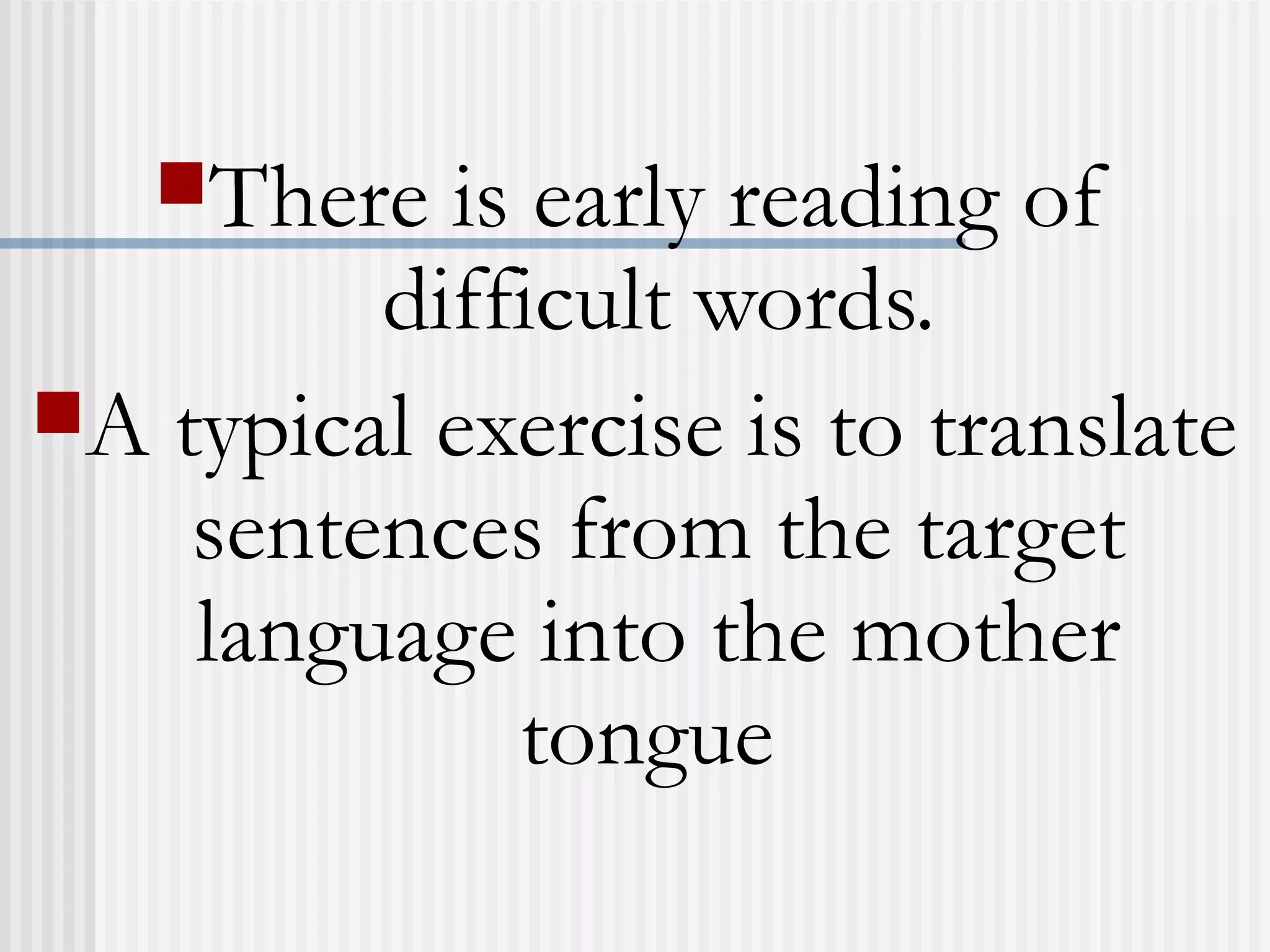 There is early reading of
difficult words.
A typical exercise is to translate
sentences from the target
language into the mother
tongue
 