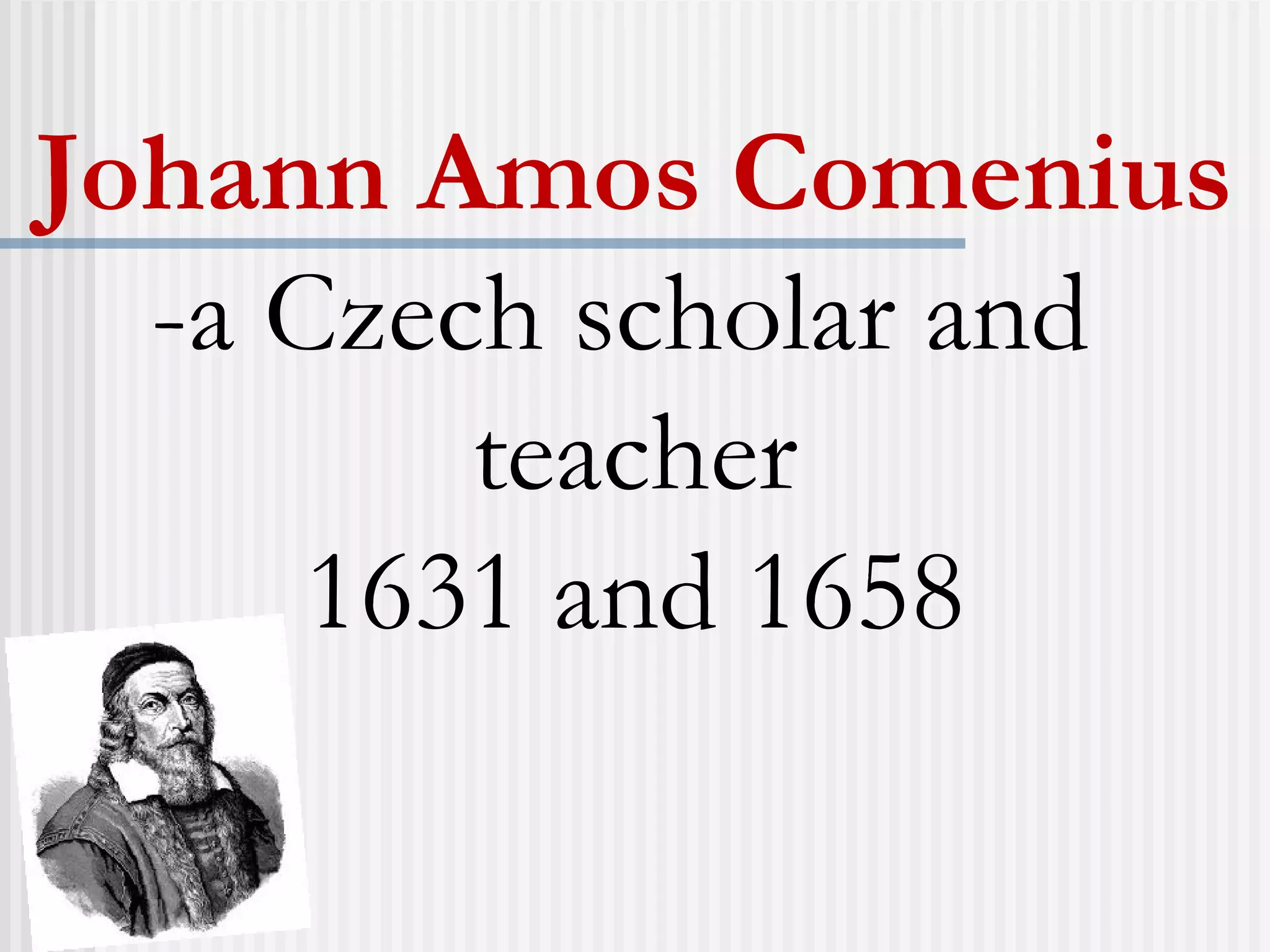 Johann Amos Comenius
-a Czech scholar and
teacher
1631 and 1658
 