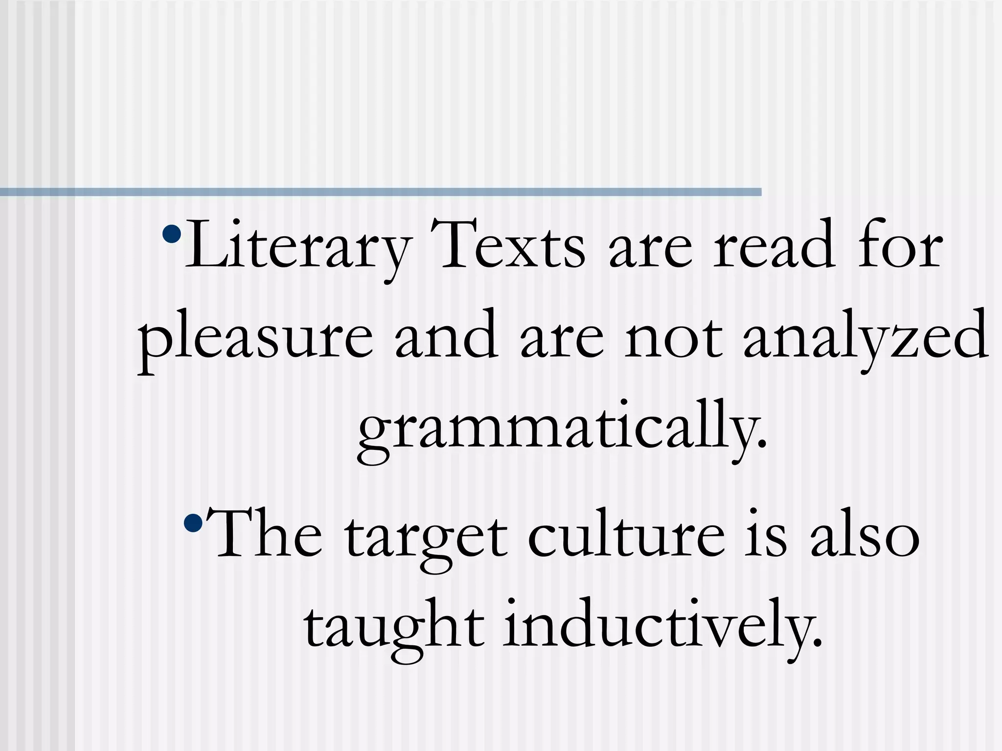 •Literary Texts are read for
pleasure and are not analyzed
grammatically.
•The target culture is also
taught inductively.
 
