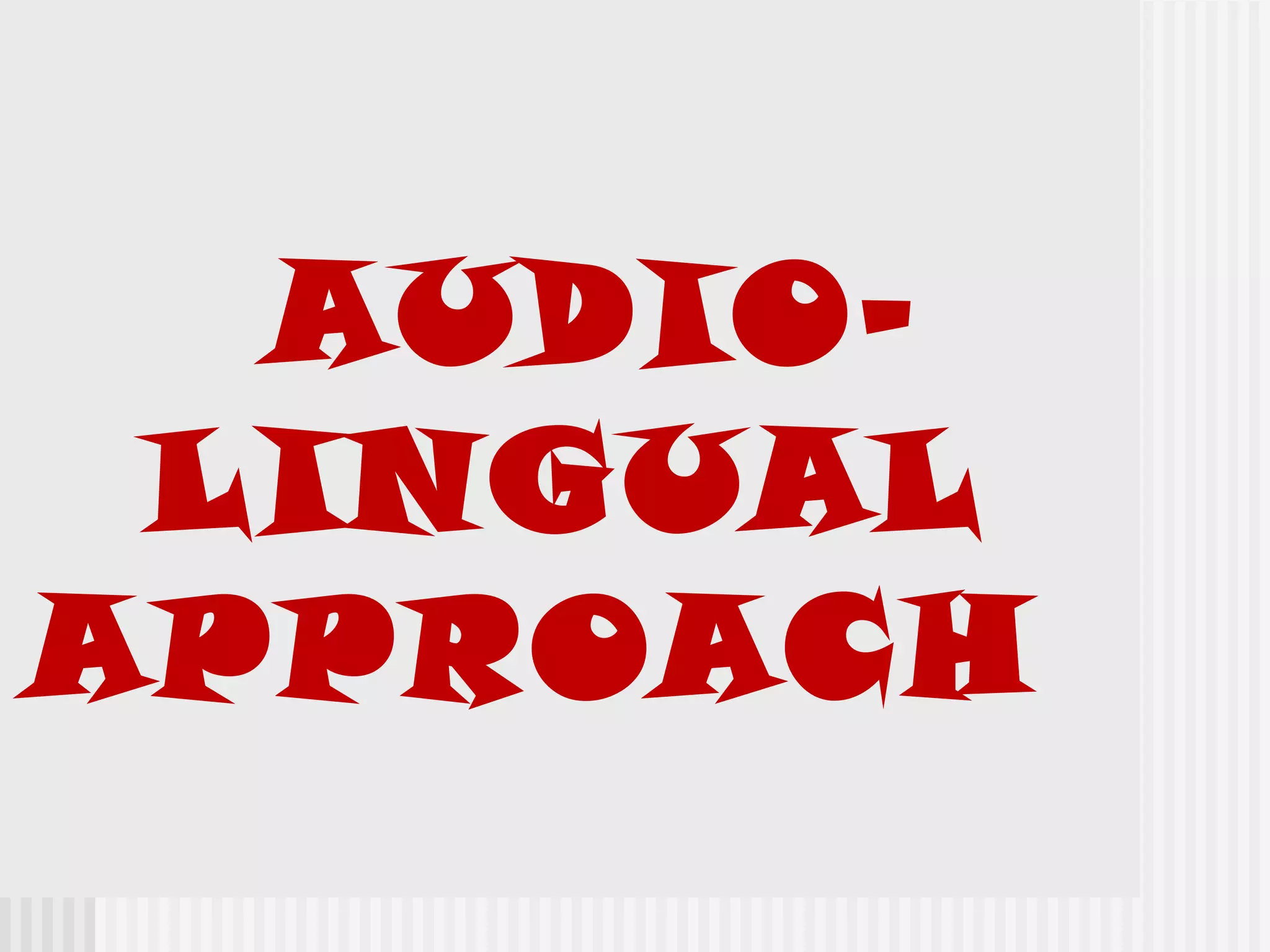 AUDIO-
LINGUAL
APPROACH
 