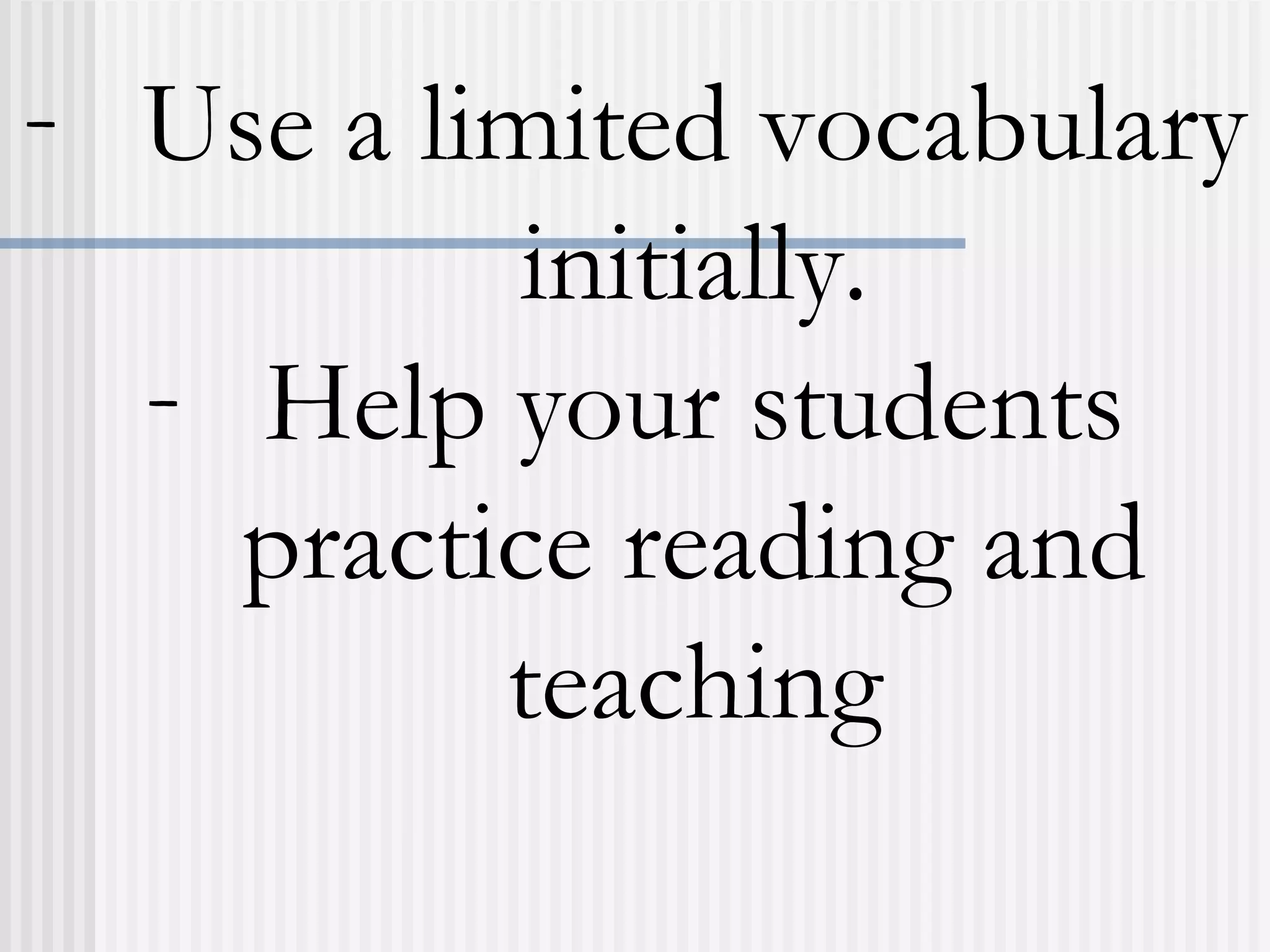 - Use a limited vocabulary
initially.
- Help your students
practice reading and
teaching
 