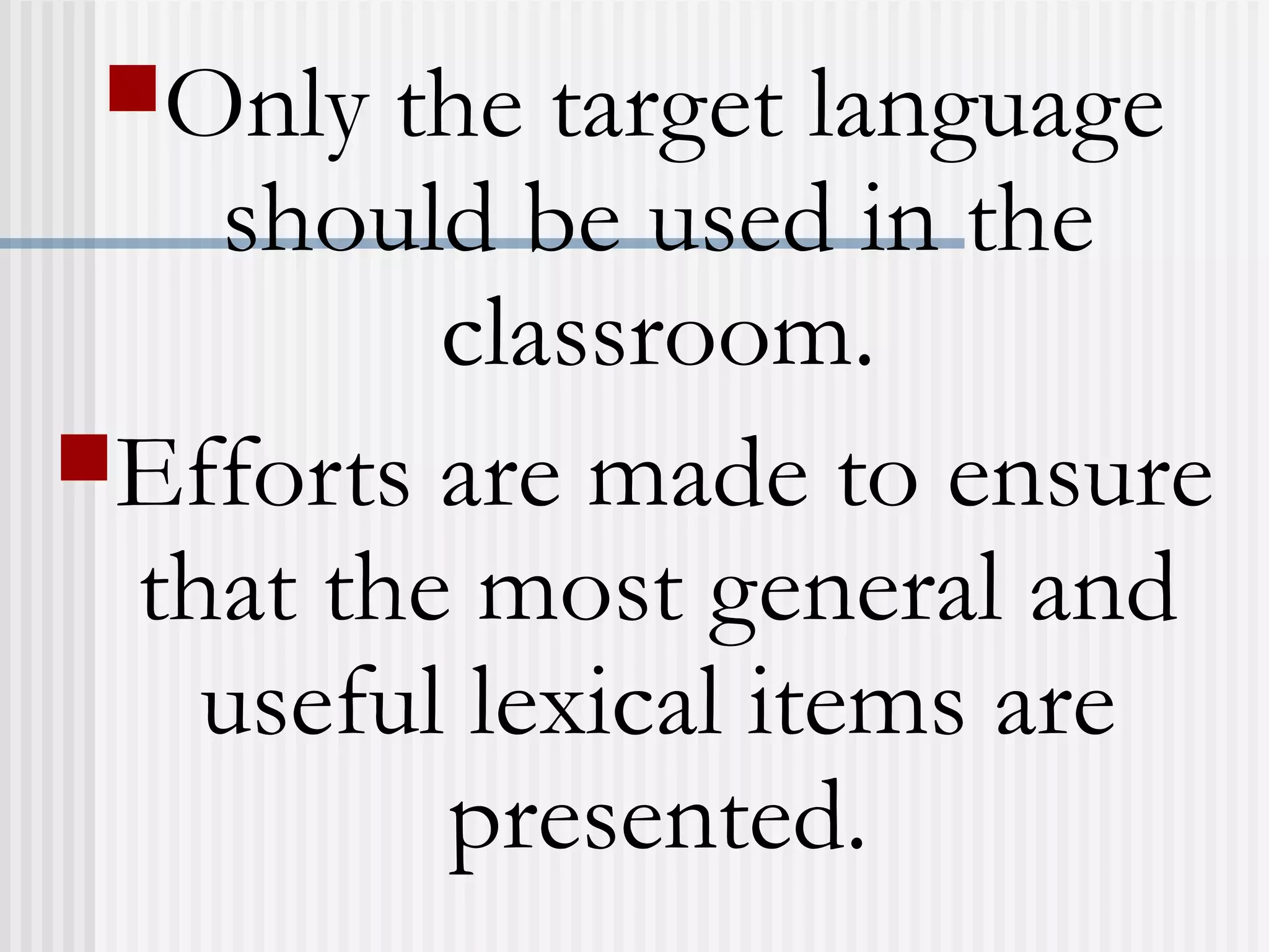 Only the target language
should be used in the
classroom.
Efforts are made to ensure
that the most general and
useful lexical items are
presented.
 