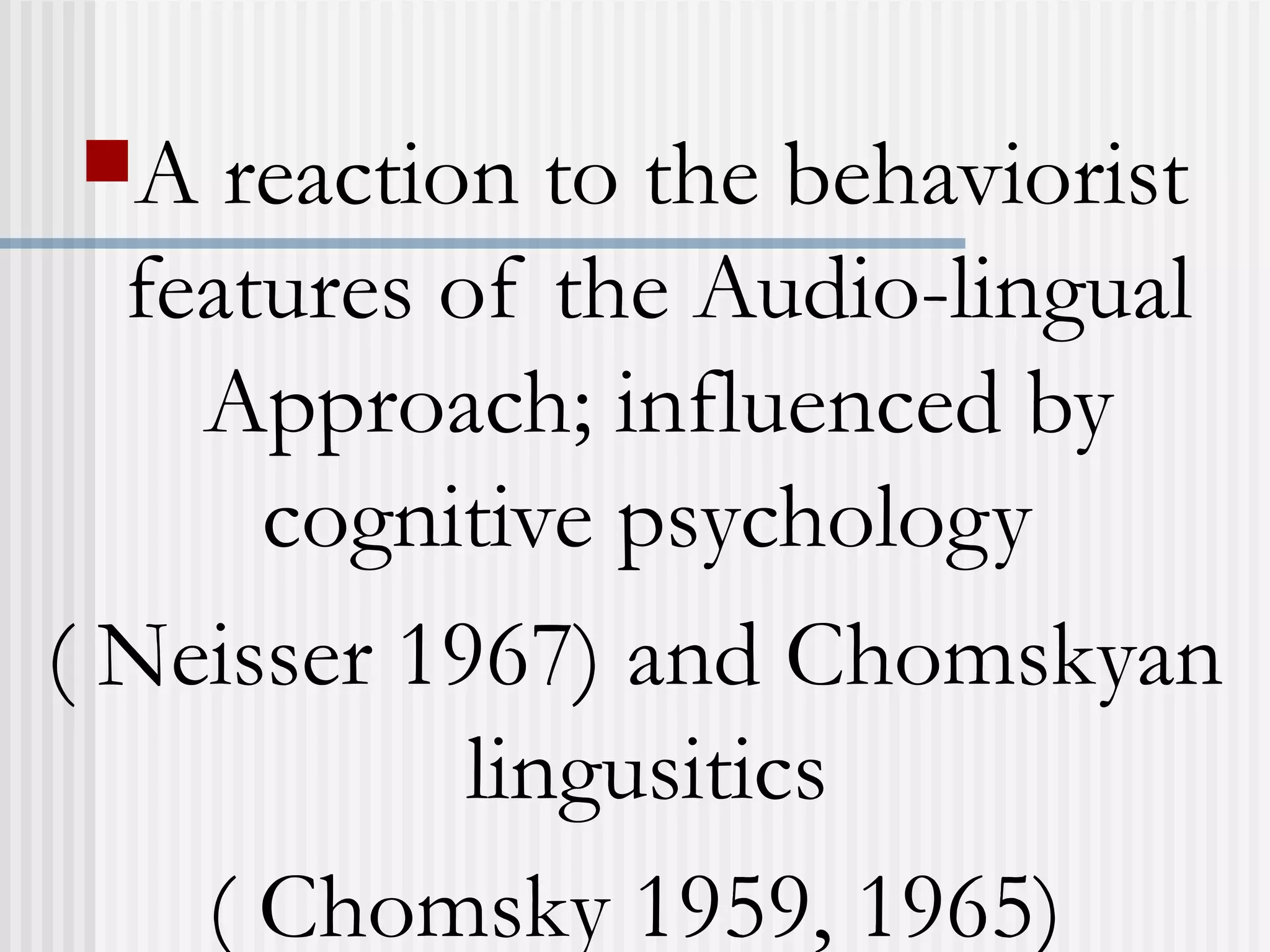A reaction to the behaviorist
features of the Audio-lingual
Approach; influenced by
cognitive psychology
( Neisser 1967) and Chomskyan
lingusitics
( Chomsky 1959, 1965)
 
