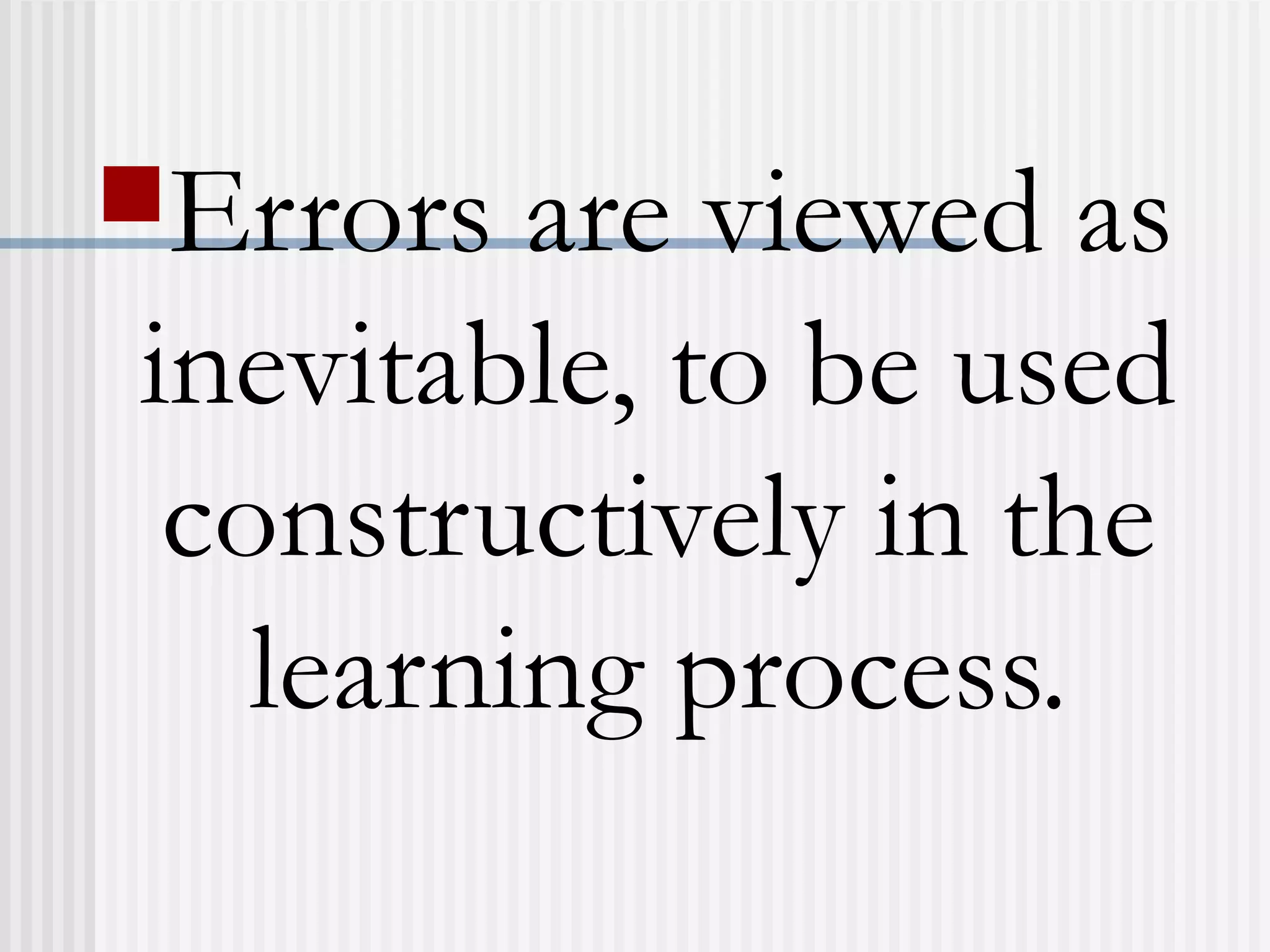 Errors are viewed as
inevitable, to be used
constructively in the
learning process.
 