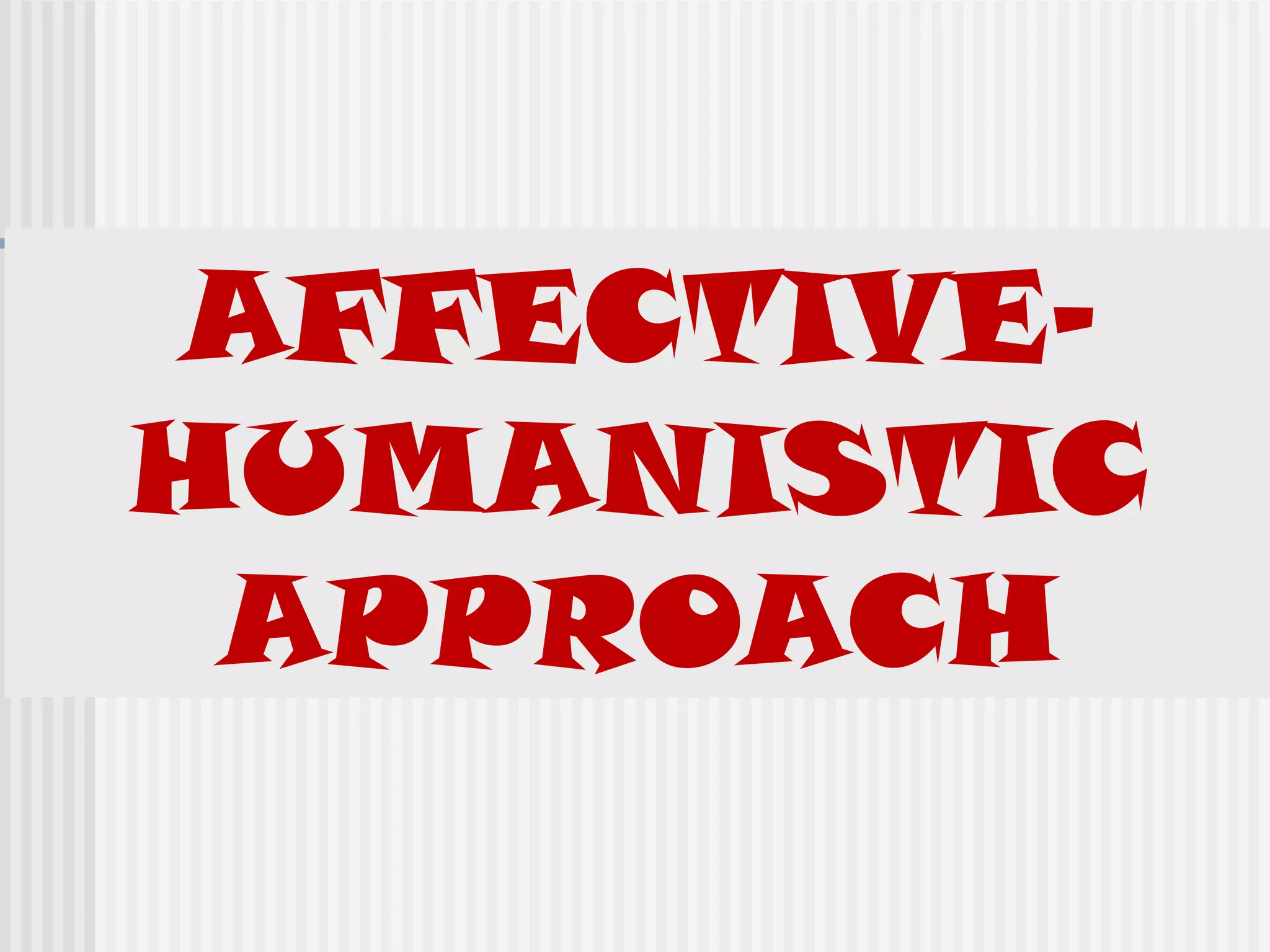 AFFECTIVE-
HUMANISTIC
APPROACH
 